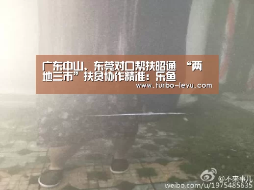 广东中山、东莞对口帮扶昭通 “两地三市”扶贫协作精准:乐鱼(图1) 乐鱼电竞