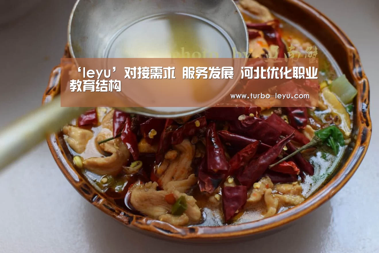 ‘leyu’对接需求 服务发展 河北优化职业教育结构(图4) 乐鱼电竞